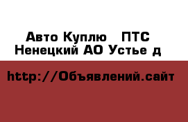 Авто Куплю - ПТС. Ненецкий АО,Устье д.